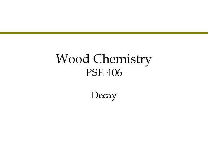 Wood Chemistry PSE 406 Decay 