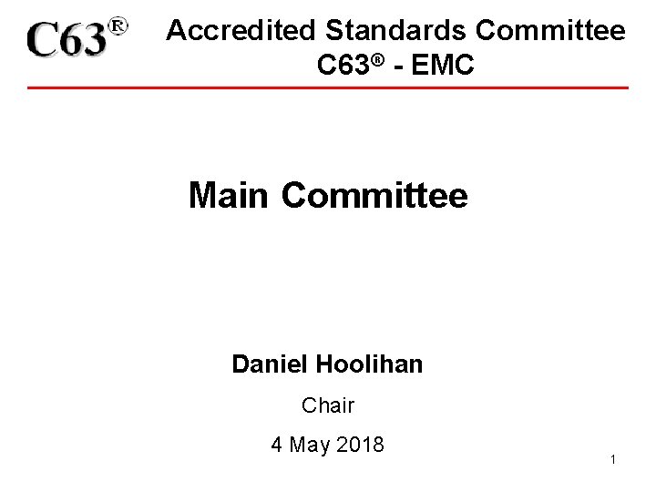 Accredited Standards Committee C 63® - EMC Main Committee Daniel Hoolihan Chair 4 May