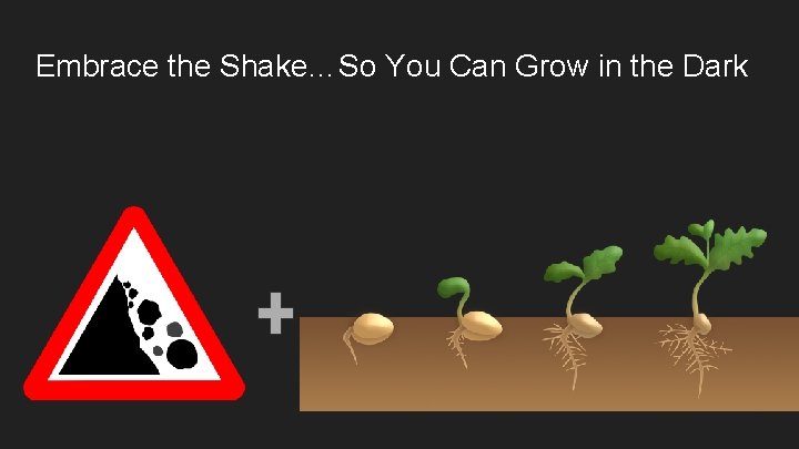 Embrace the Shake…So You Can Grow in the Dark 