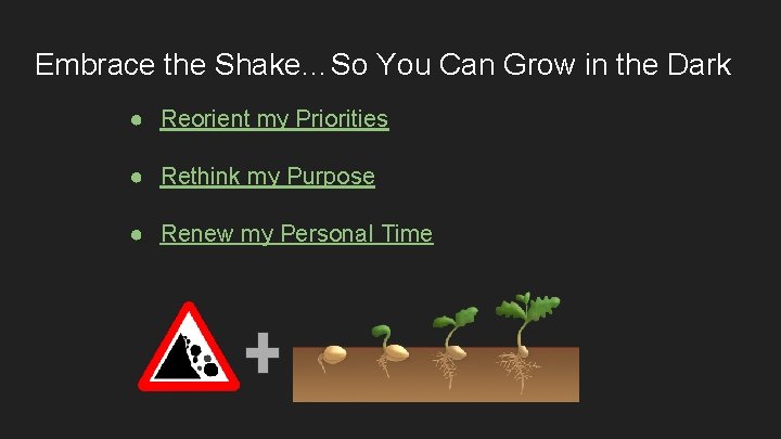 Embrace the Shake…So You Can Grow in the Dark ● Reorient my Priorities ●