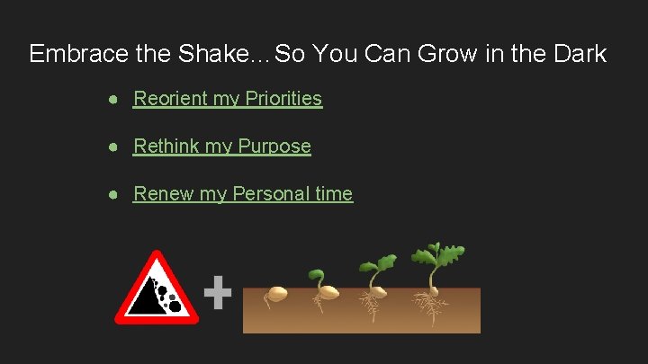 Embrace the Shake…So You Can Grow in the Dark ● Reorient my Priorities ●