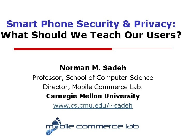 Smart Phone Security & Privacy: What Should We Teach Our Users? Norman M. Sadeh