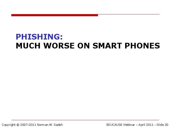 PHISHING: MUCH WORSE ON SMART PHONES Copyright © 2007 -2011 Norman M. Sadeh EDUCAUSE
