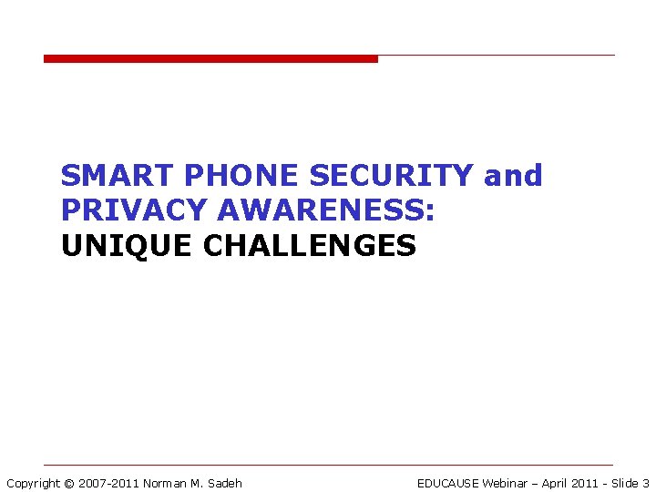 SMART PHONE SECURITY and PRIVACY AWARENESS: UNIQUE CHALLENGES Copyright © 2007 -2011 Norman M.