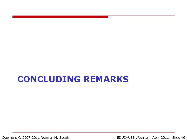 CONCLUDING REMARKS Copyright © 2007 -2011 Norman M. Sadeh EDUCAUSE Webinar – April 2011