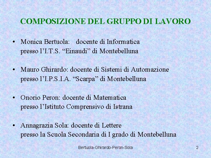 COMPOSIZIONE DEL GRUPPO DI LAVORO • Monica Bertuola: docente di Informatica presso l’I. T.