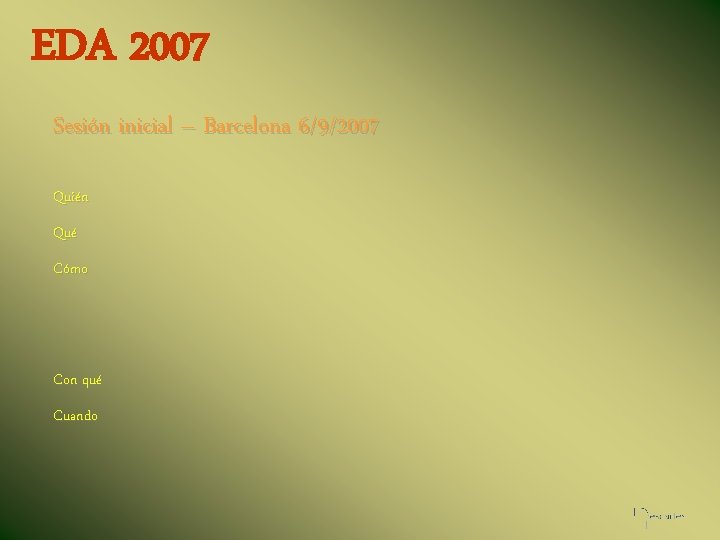EDA 2007 Sesión inicial – Barcelona 6/9/2007 Quién Qué Cómo Con qué Cuando 