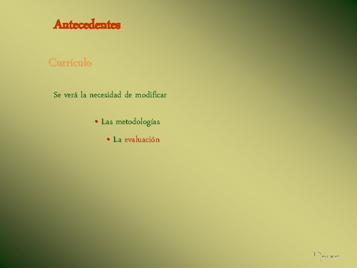 Antecedentes Currículo Se verá la necesidad de modificar • Las metodologías • La evaluación