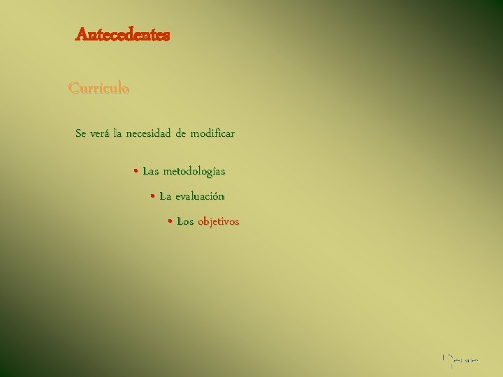 Antecedentes Currículo Se verá la necesidad de modificar • Las metodologías • La evaluación