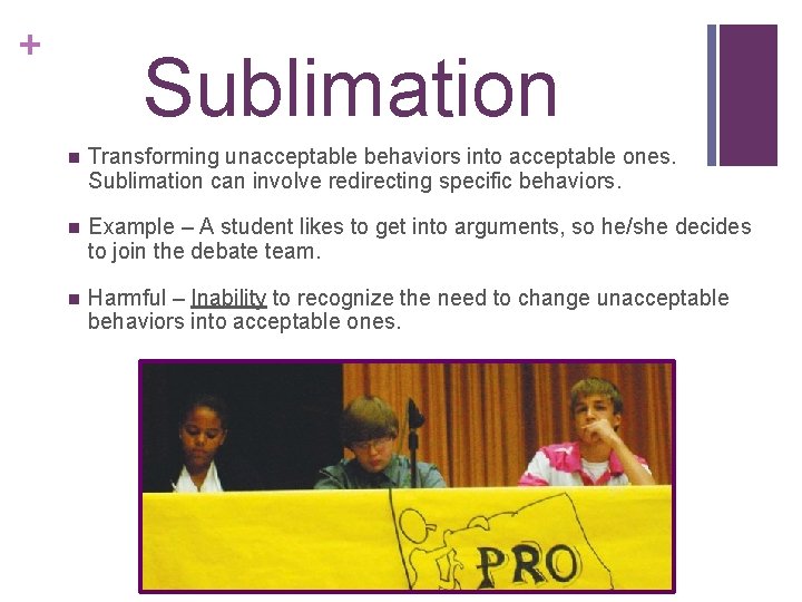 + Sublimation n Transforming unacceptable behaviors into acceptable ones. Sublimation can involve redirecting specific