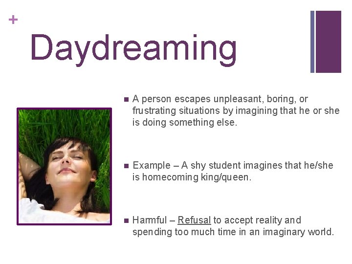 + Daydreaming n A person escapes unpleasant, boring, or frustrating situations by imagining that