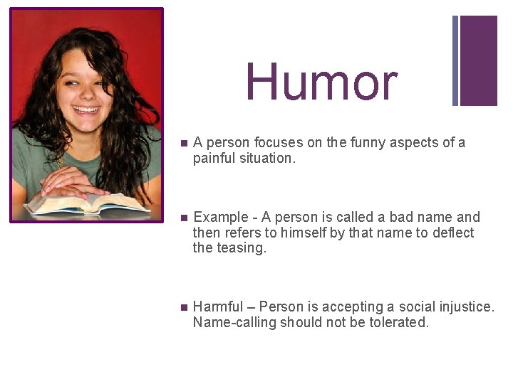 + Humor n A person focuses on the funny aspects of a painful situation.