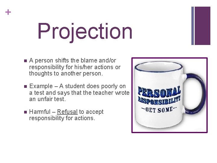 + Projection n A person shifts the blame and/or responsibility for his/her actions or