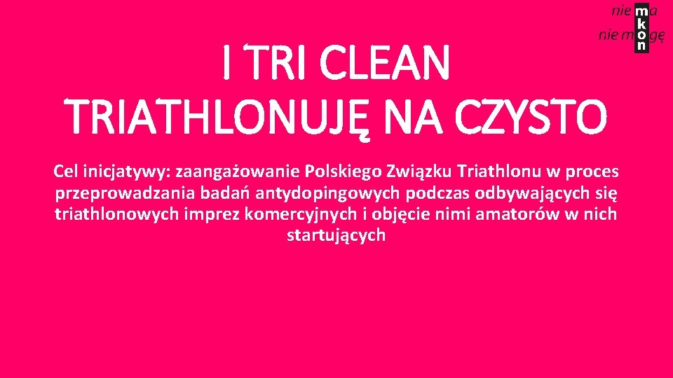 I TRI CLEAN TRIATHLONUJĘ NA CZYSTO Cel inicjatywy: zaangażowanie Polskiego Związku Triathlonu w proces