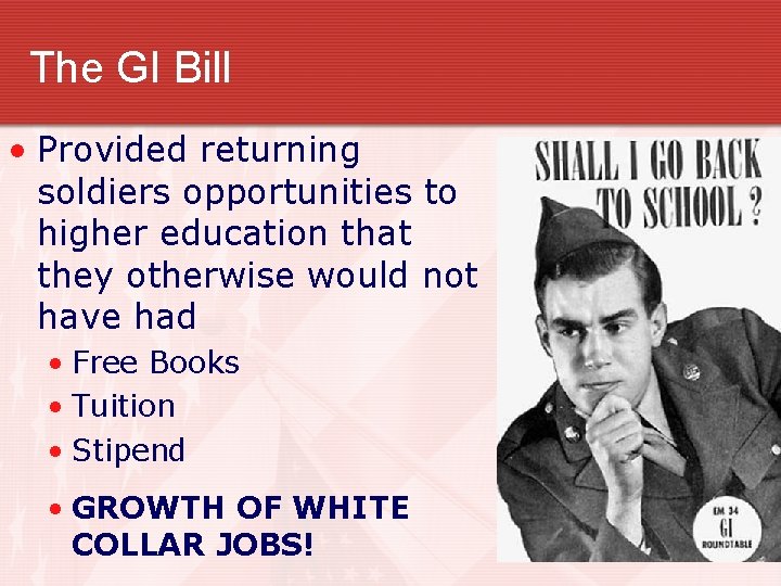 The GI Bill • Provided returning soldiers opportunities to higher education that they otherwise