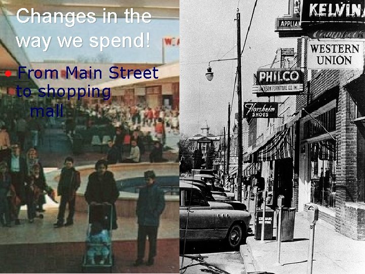 Changes in the way we spend! • From Main Street to shopping mall 