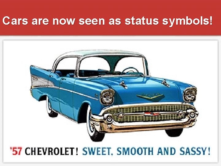Cars are now seen as status symbols! 