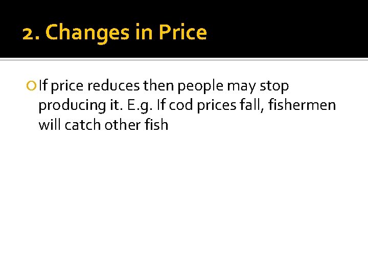 2. Changes in Price If price reduces then people may stop producing it. E.
