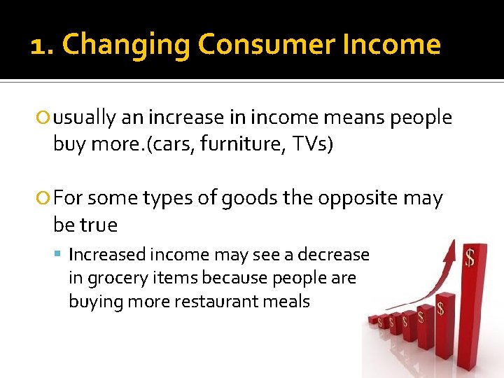 1. Changing Consumer Income usually an increase in income means people buy more. (cars,