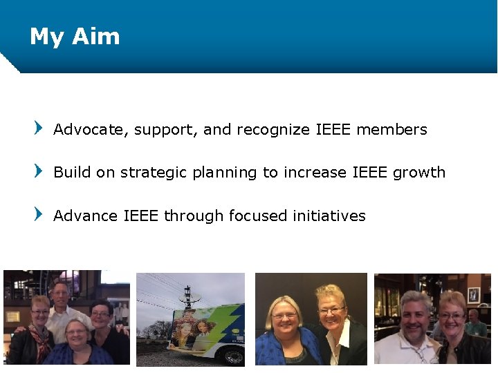 My Aim Advocate, support, and recognize IEEE members Build on strategic planning to increase