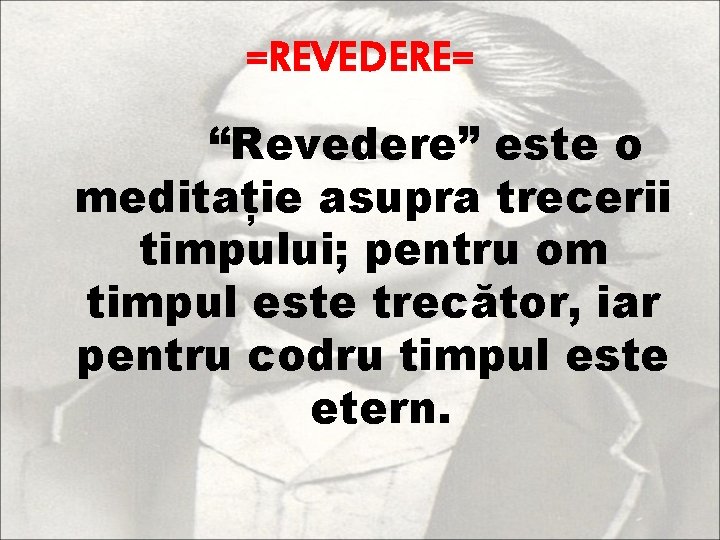 =REVEDERE= “Revedere” este o meditație asupra trecerii timpului; pentru om timpul este trecător, iar