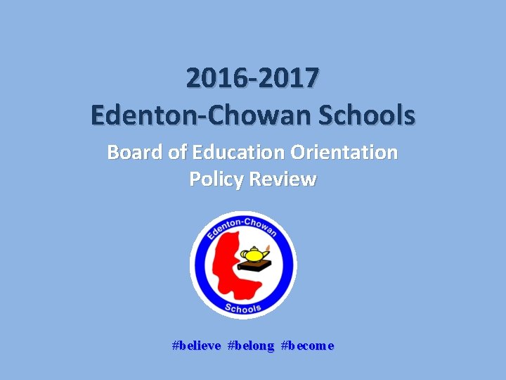 2016 -2017 Edenton-Chowan Schools Board of Education Orientation Policy Review #believe #belong #become 