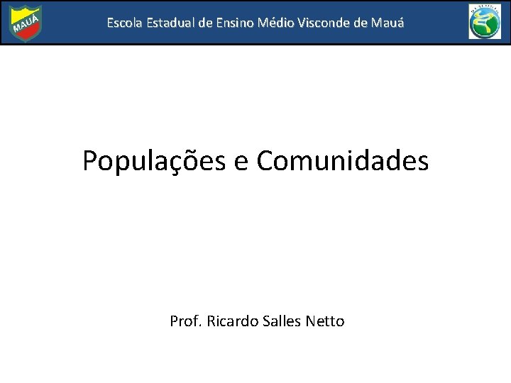 Escola Estadual de Ensino Médio Visconde de Mauá Populações e Comunidades Prof. Ricardo Salles