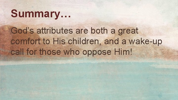 Summary… God’s attributes are both a great comfort to His children, and a wake-up