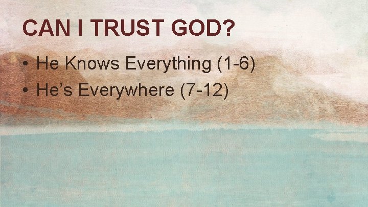 CAN I TRUST GOD? • He Knows Everything (1 -6) • He’s Everywhere (7