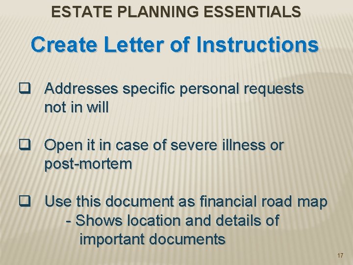 ESTATE PLANNING ESSENTIALS Create Letter of Instructions q Addresses specific personal requests not in