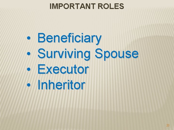 IMPORTANT ROLES • • Beneficiary Surviving Spouse Executor Inheritor 23 