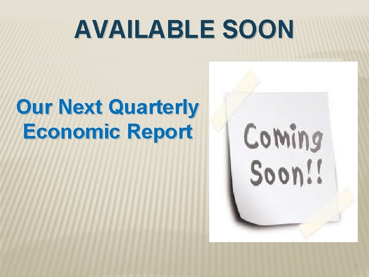 AVAILABLE SOON Our Next Quarterly Economic Report 37 