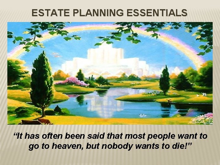 ESTATE PLANNING ESSENTIALS “It has often been said that most people want to go
