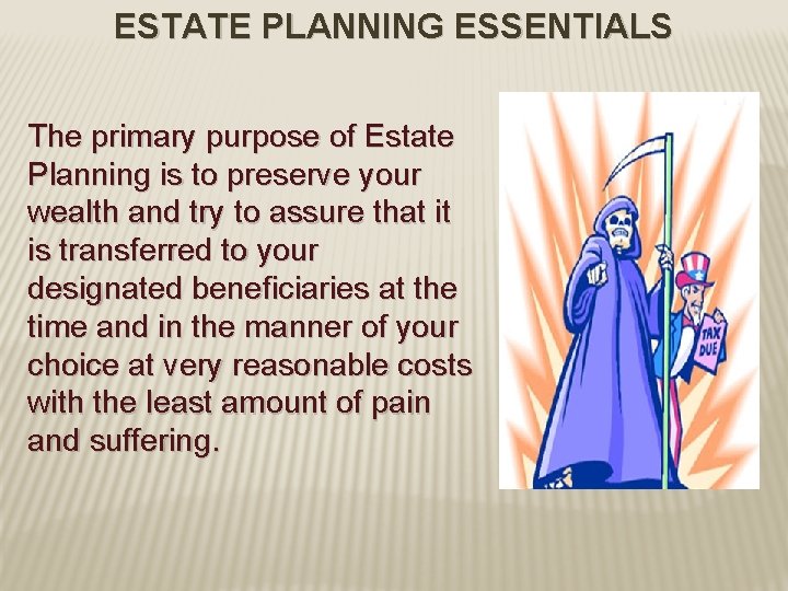 ESTATE PLANNING ESSENTIALS The primary purpose of Estate Planning is to preserve your wealth