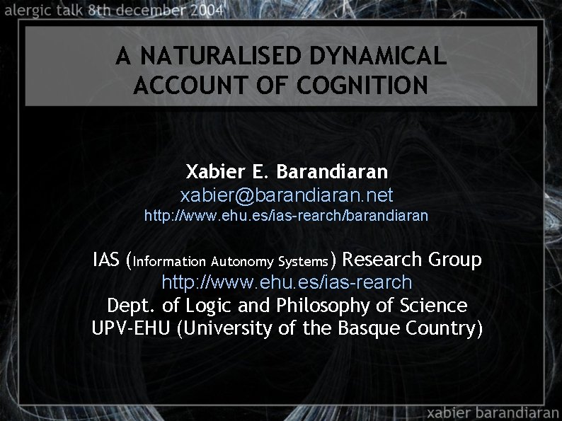 A NATURALISED DYNAMICAL ACCOUNT OF COGNITION Xabier E. Barandiaran xabier@barandiaran. net http: //www. ehu.