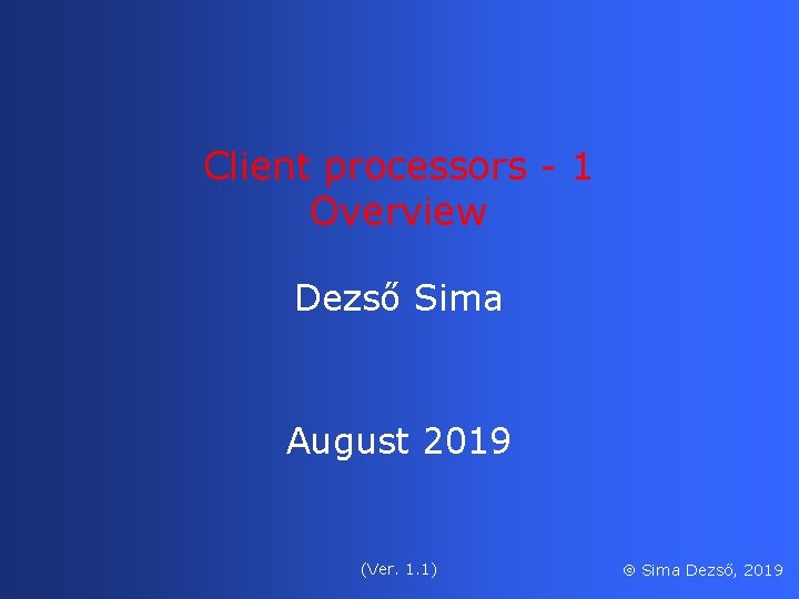 Client processors - 1 Overview Dezső Sima August 2019 (Ver. 1. 1) Sima Dezső,