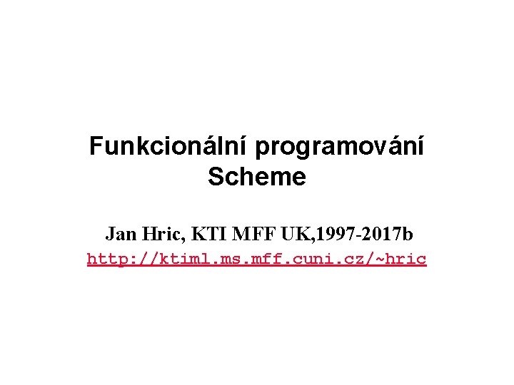 Funkcionální programování Scheme Jan Hric, KTI MFF UK, 1997 -2017 b http: //ktiml. ms.