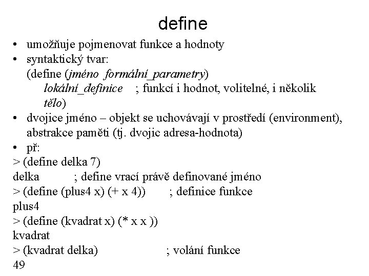 define • umožňuje pojmenovat funkce a hodnoty • syntaktický tvar: (define (jméno formální_parametry) lokální_definice