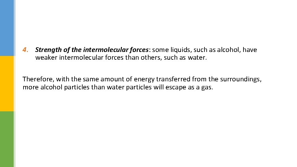 4. Strength of the intermolecular forces: some liquids, such as alcohol, have weaker intermolecular