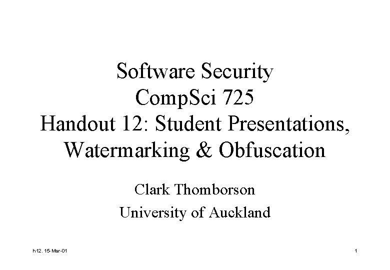 Software Security Comp. Sci 725 Handout 12: Student Presentations, Watermarking & Obfuscation Clark Thomborson