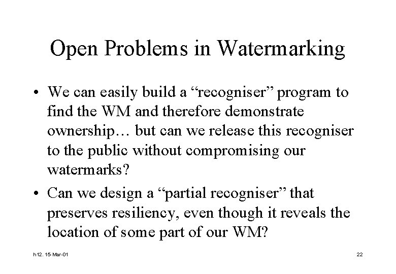 Open Problems in Watermarking • We can easily build a “recogniser” program to find