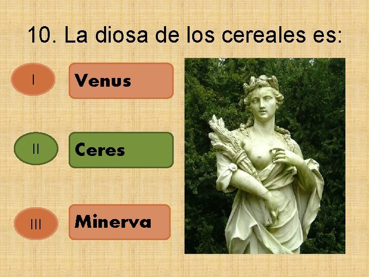 10. La diosa de los cereales es: I Venus II Ceres III Minerva 