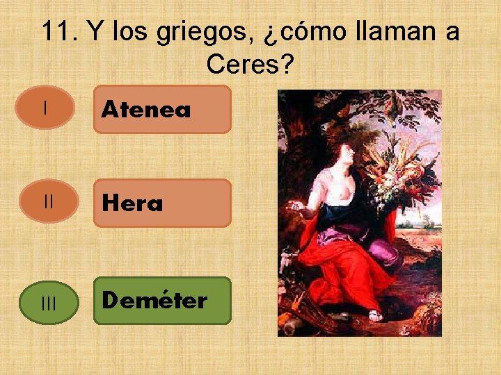 11. Y los griegos, ¿cómo llaman a Ceres? I Atenea II Hera III Deméter