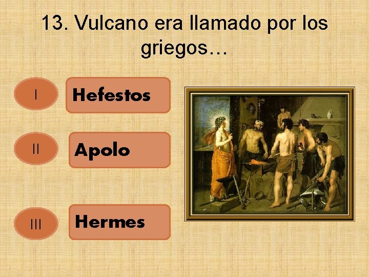 13. Vulcano era llamado por los griegos… I Hefestos II Apolo III Hermes 