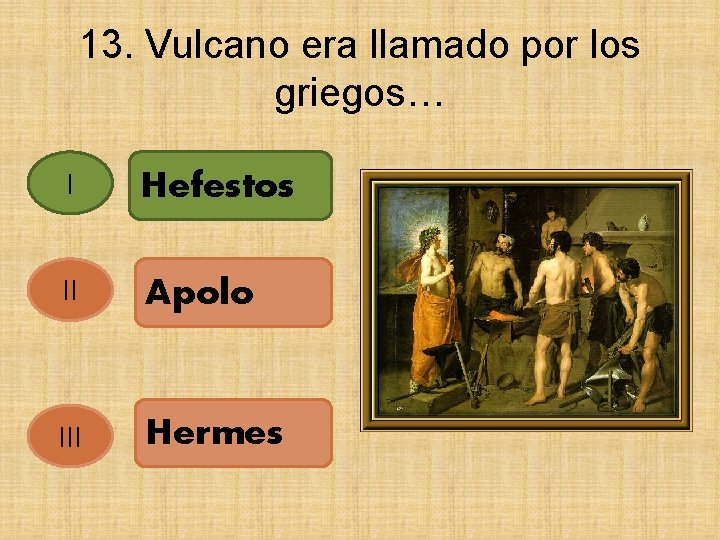 13. Vulcano era llamado por los griegos… I Hefestos II Apolo III Hermes 
