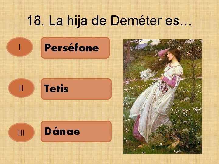 18. La hija de Deméter es… I Perséfone II Tetis III Dánae 