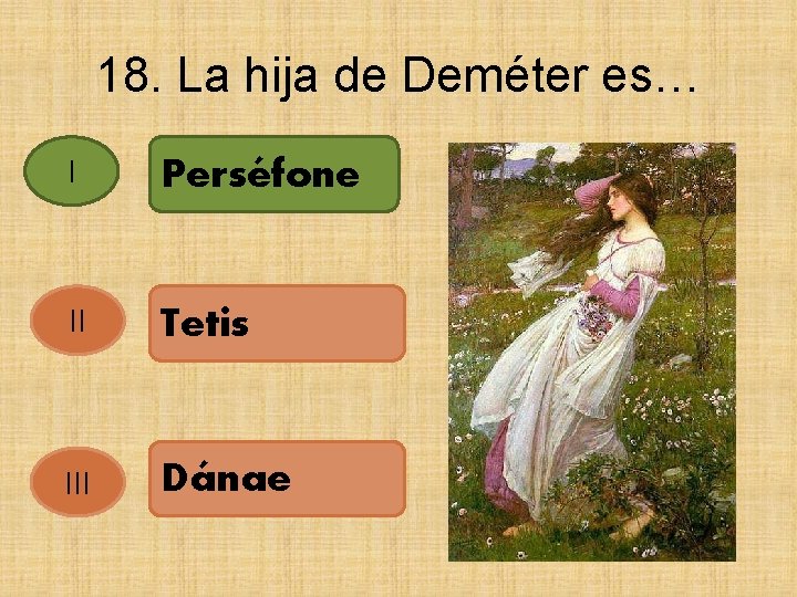 18. La hija de Deméter es… I Perséfone II Tetis III Dánae 