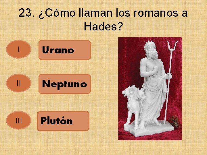 23. ¿Cómo llaman los romanos a Hades? I Urano II Neptuno III Plutón 