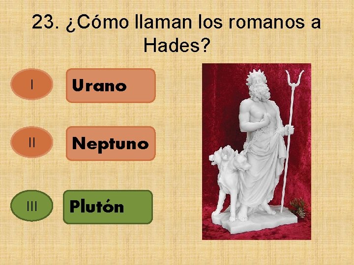 23. ¿Cómo llaman los romanos a Hades? I Urano II Neptuno III Plutón 