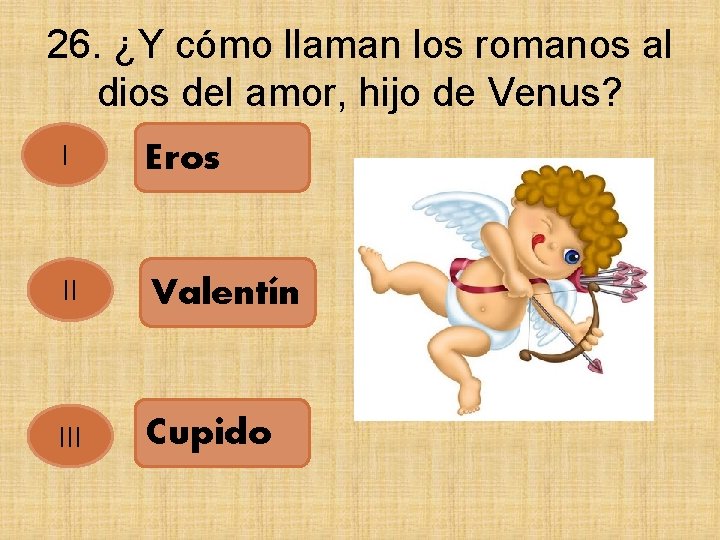 26. ¿Y cómo llaman los romanos al dios del amor, hijo de Venus? I